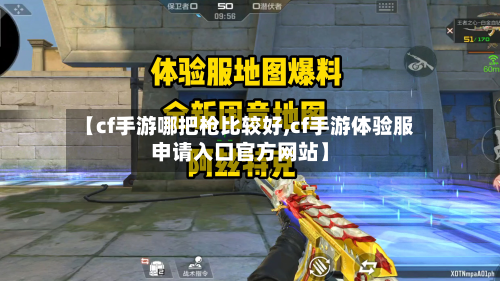 【cf手游哪把枪比较好,cf手游体验服申请入口官方网站】-第3张图片