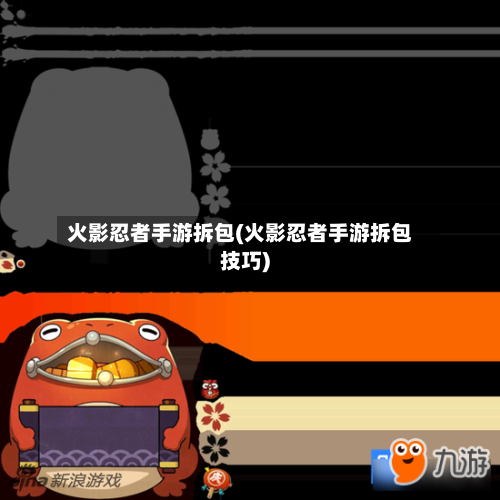 火影忍者手游拆包(火影忍者手游拆包技巧)-第3张图片
