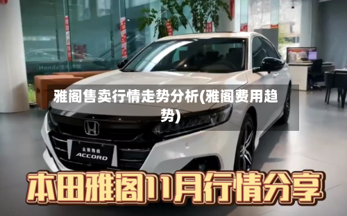 雅阁售卖行情走势分析(雅阁费用趋势)