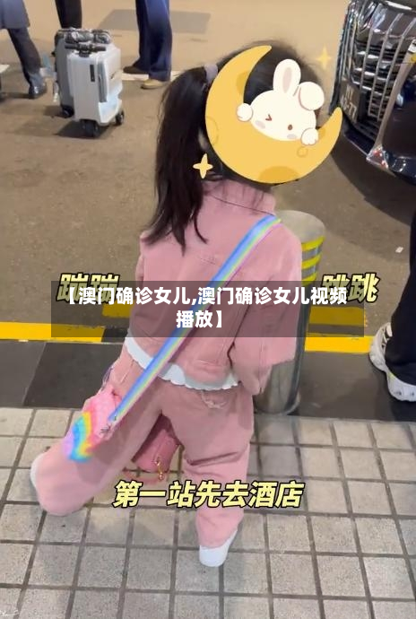 【澳门确诊女儿,澳门确诊女儿视频播放】