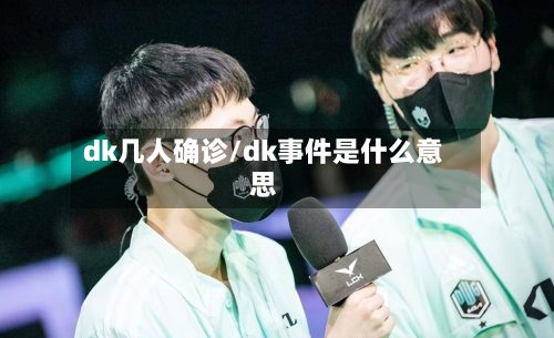 dk几人确诊/dk事件是什么意思