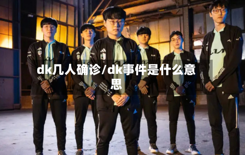 dk几人确诊/dk事件是什么意思-第2张图片
