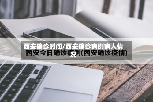 西安确诊时间/西安确诊病例病人情况