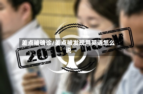 差点被确诊/差点被发现用英语怎么说-第2张图片