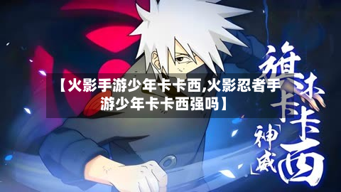 【火影手游少年卡卡西,火影忍者手游少年卡卡西强吗】