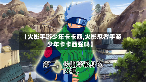 【火影手游少年卡卡西,火影忍者手游少年卡卡西强吗】-第3张图片