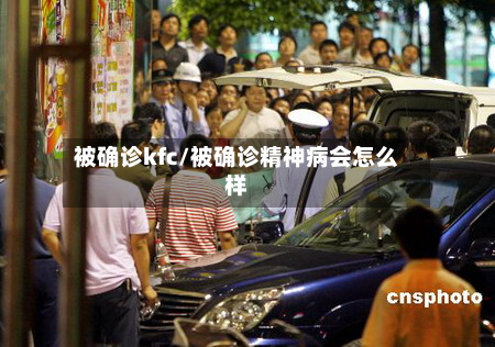 被确诊kfc/被确诊精神病会怎么样-第2张图片