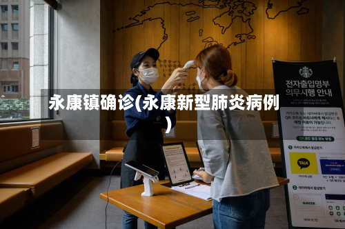 永康镇确诊(永康新型肺炎病例)-第2张图片