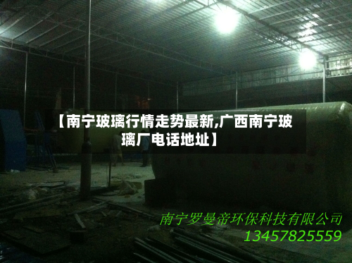【南宁玻璃行情走势最新,广西南宁玻璃厂电话地址】-第2张图片