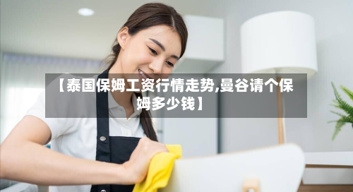 【泰国保姆工资行情走势,曼谷请个保姆多少钱】
