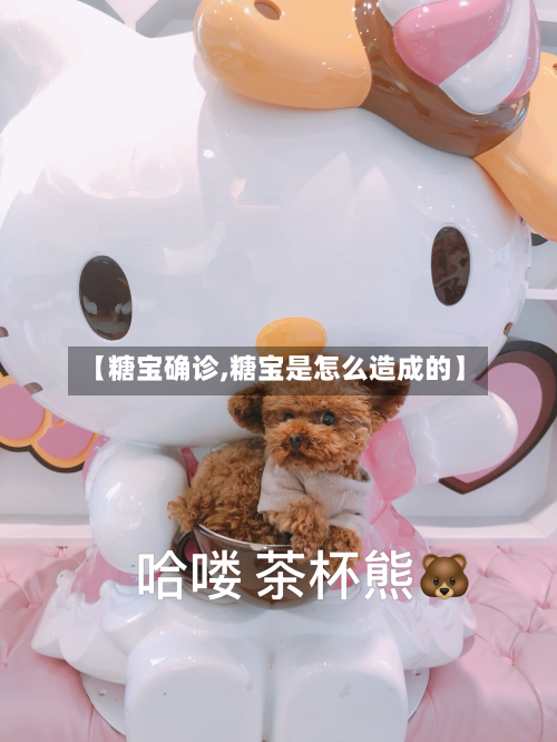 【糖宝确诊,糖宝是怎么造成的】-第2张图片