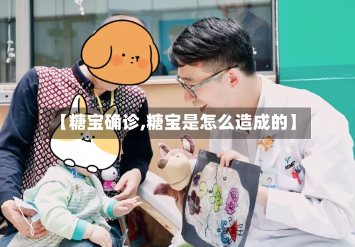 【糖宝确诊,糖宝是怎么造成的】