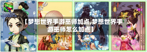 【梦想世界手游巫师加点,梦想世界手游巫师怎么加点】