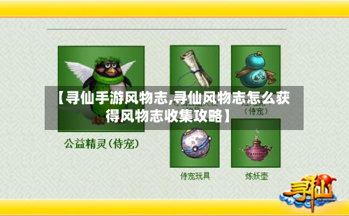 【寻仙手游风物志,寻仙风物志怎么获得风物志收集攻略】-第3张图片
