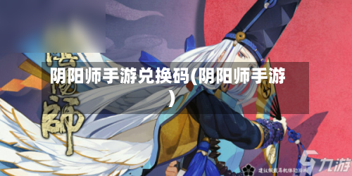 阴阳师手游兑换码(阴阳师手游)-第3张图片