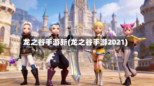 龙之谷手游新(龙之谷手游2021)