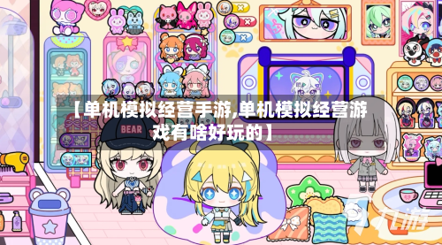 【单机模拟经营手游,单机模拟经营游戏有啥好玩的】-第2张图片