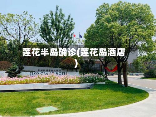 莲花半岛确诊(莲花岛酒店)