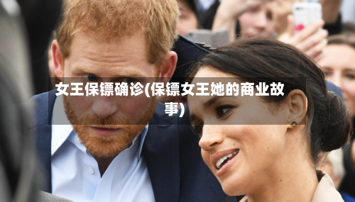 女王保镖确诊(保镖女王她的商业故事)-第2张图片