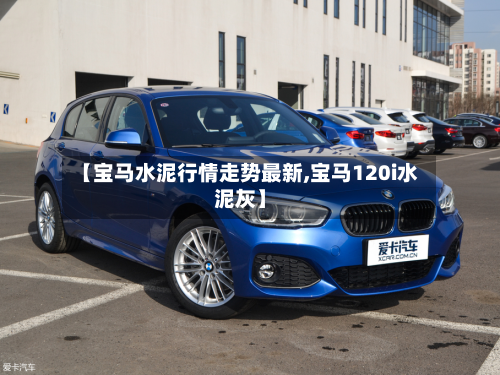 【宝马水泥行情走势最新,宝马120i水泥灰】-第3张图片