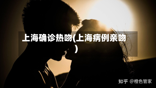 上海确诊热吻(上海病例亲吻)