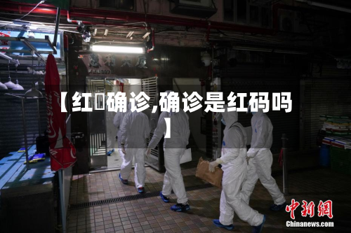 【红磡确诊,确诊是红码吗】-第2张图片