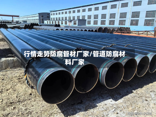 行情走势防腐管材厂家/管道防腐材料厂家