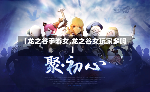 【龙之谷手游女,龙之谷女玩家多吗】-第2张图片