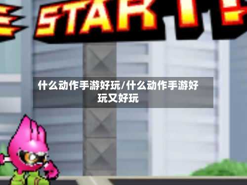 什么动作手游好玩/什么动作手游好玩又好玩-第3张图片