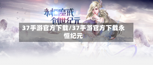 37手游官方下载/37手游官方下载永恒纪元-第2张图片