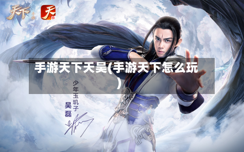 手游天下天吴(手游天下怎么玩)-第2张图片