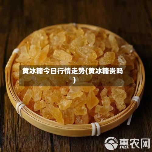 黄冰糖今日行情走势(黄冰糖贵吗)