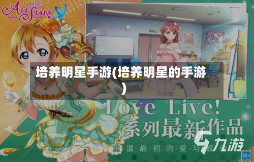 培养明星手游(培养明星的手游)
