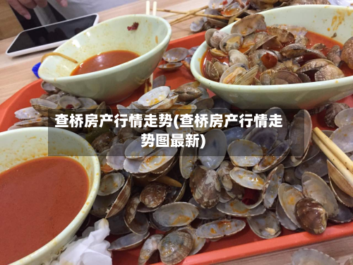 查桥房产行情走势(查桥房产行情走势图最新)