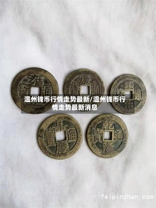 温州钱币行情走势最新/温州钱币行情走势最新消息-第2张图片