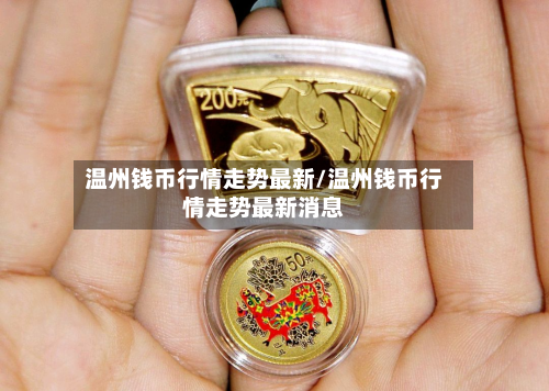 温州钱币行情走势最新/温州钱币行情走势最新消息