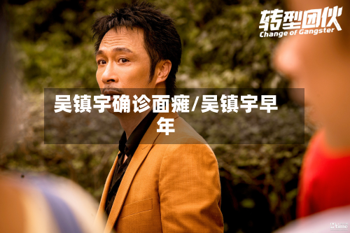 吴镇宇确诊面瘫/吴镇宇早年