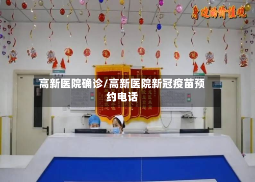 高新医院确诊/高新医院新冠疫苗预约电话-第2张图片