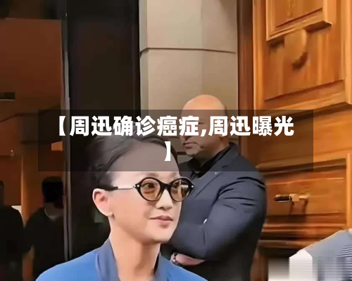 【周迅确诊癌症,周迅曝光】-第2张图片