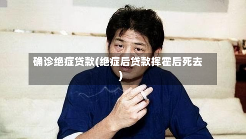 确诊绝症贷款(绝症后贷款挥霍后死去)