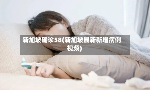 新加坡确诊58(新加坡最新新增病例 视频)-第2张图片