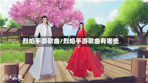 烈焰手游歌曲/烈焰手游歌曲有哪些