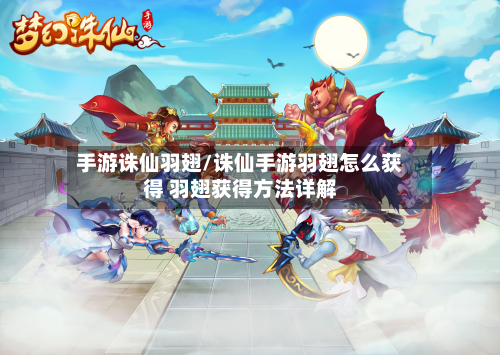 手游诛仙羽翅/诛仙手游羽翅怎么获得 羽翅获得方法详解-第3张图片