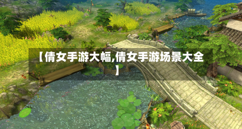 【倩女手游大幅,倩女手游场景大全】