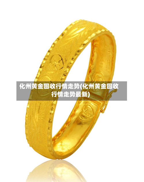 化州黄金回收行情走势(化州黄金回收行情走势最新)-第2张图片