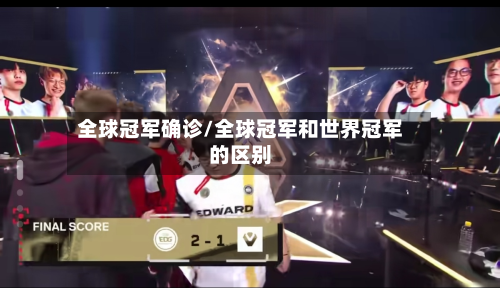 全球冠军确诊/全球冠军和世界冠军的区别