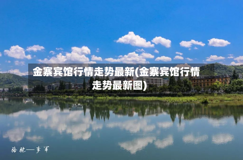 金寨宾馆行情走势最新(金寨宾馆行情走势最新图)-第2张图片