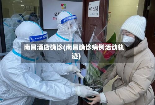 南昌酒店确诊(南昌确诊病例活动轨迹)-第3张图片