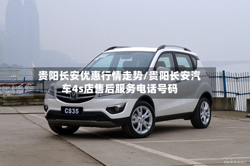 贵阳长安优惠行情走势/贵阳长安汽车4s店售后服务电话号码-第2张图片