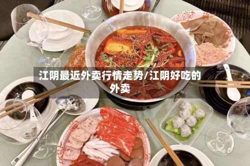 江阴最近外卖行情走势/江阴好吃的外卖